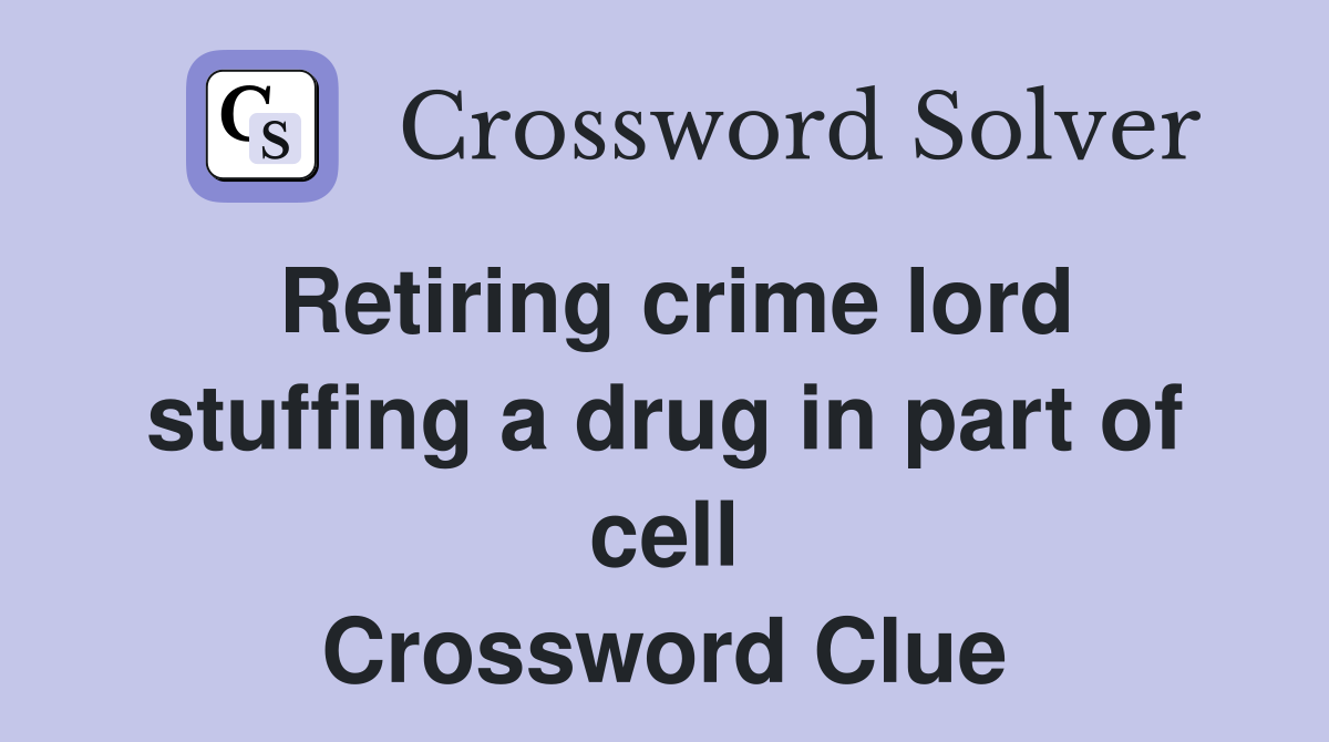 Retiring crime lord stuffing a drug in part of cell Crossword Clue