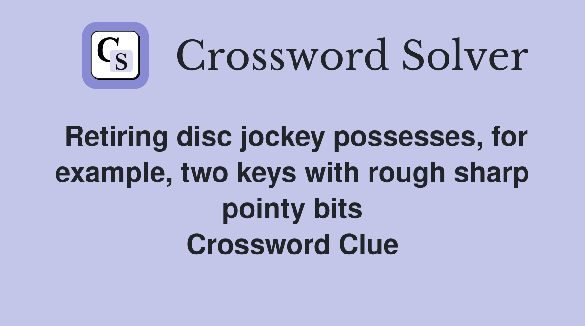 Retiring disc jockey possesses, for example, two keys with rough sharp pointy bits Crossword Clue