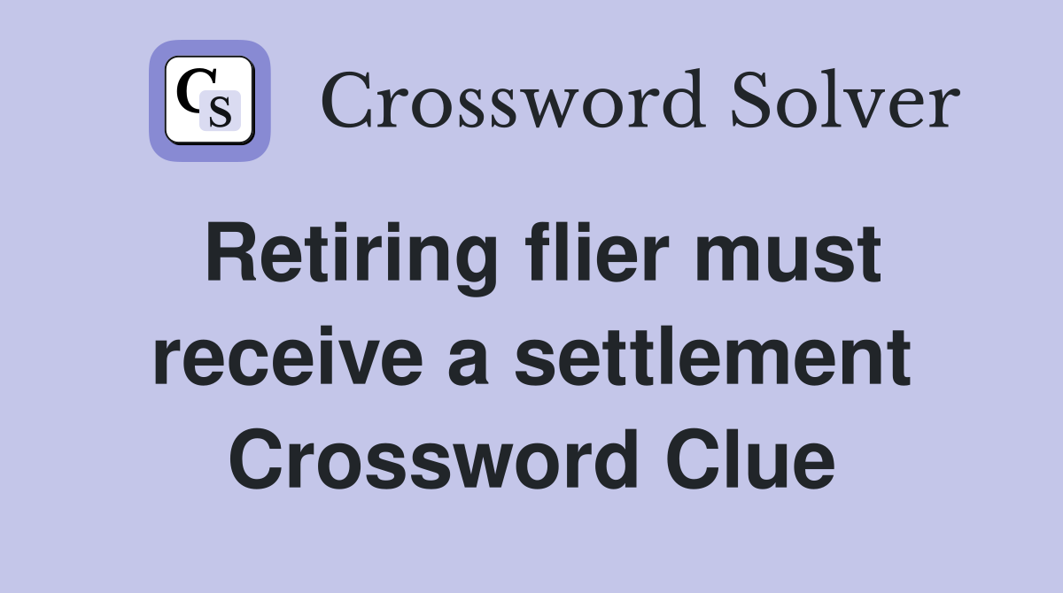 Retiring flier must receive a settlement Crossword Clue
