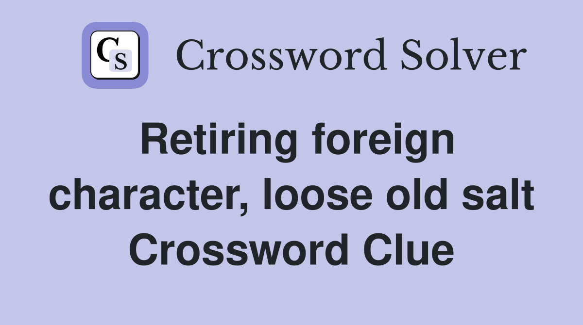 Retiring foreign character, loose old salt Crossword Clue