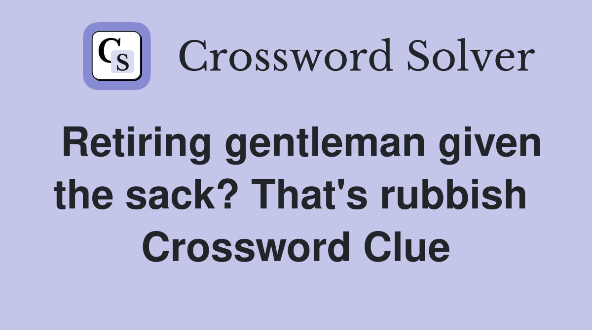 Retiring gentleman given the sack? That's rubbish  Crossword Clue