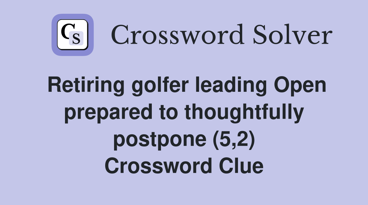 Retiring golfer leading Open prepared to thoughtfully postpone (5,2) Crossword Clue