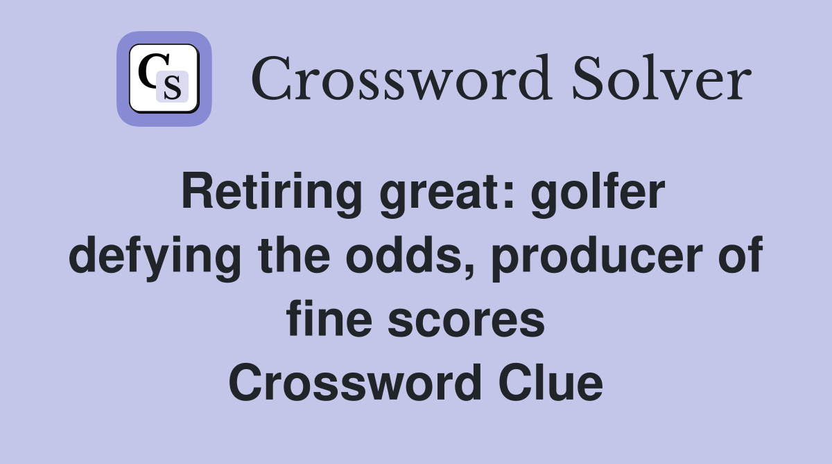 Retiring great: golfer defying the odds, producer of fine scores Crossword Clue
