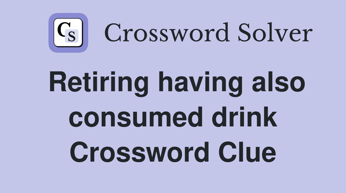 Retiring having also consumed drink Crossword Clue