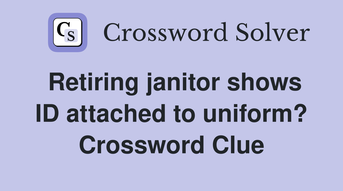 Retiring janitor shows ID attached to uniform? Crossword Clue