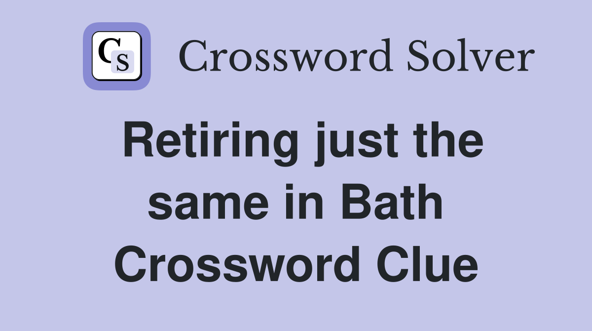 Retiring just the same in Bath Crossword Clue