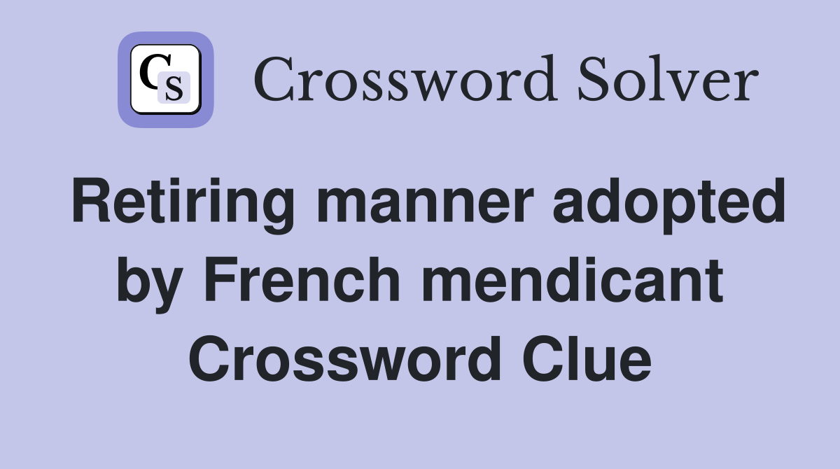 Retiring manner adopted by French mendicant Crossword Clue