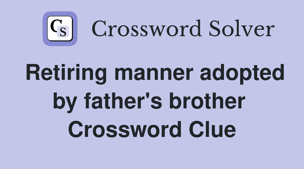 Retiring manner adopted by father's brother  Crossword Clue
