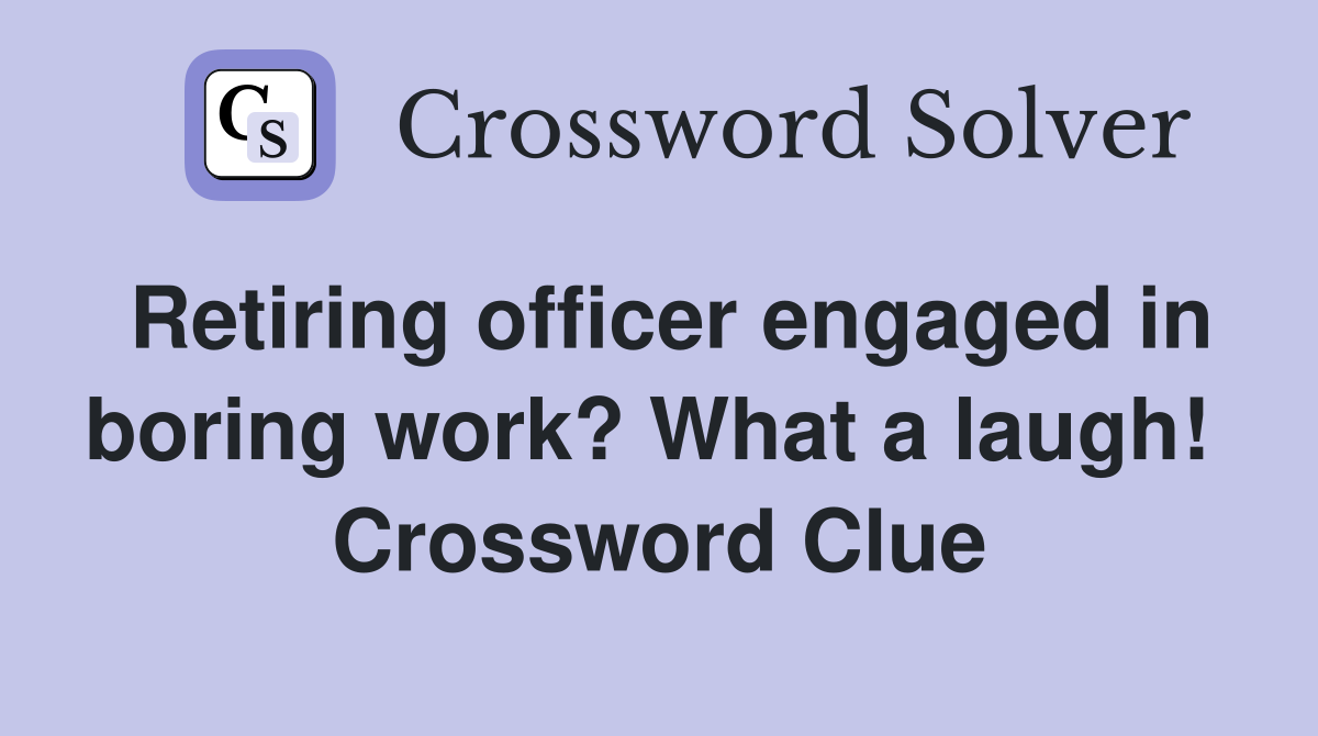 Retiring officer engaged in boring work? What a laugh!  Crossword Clue