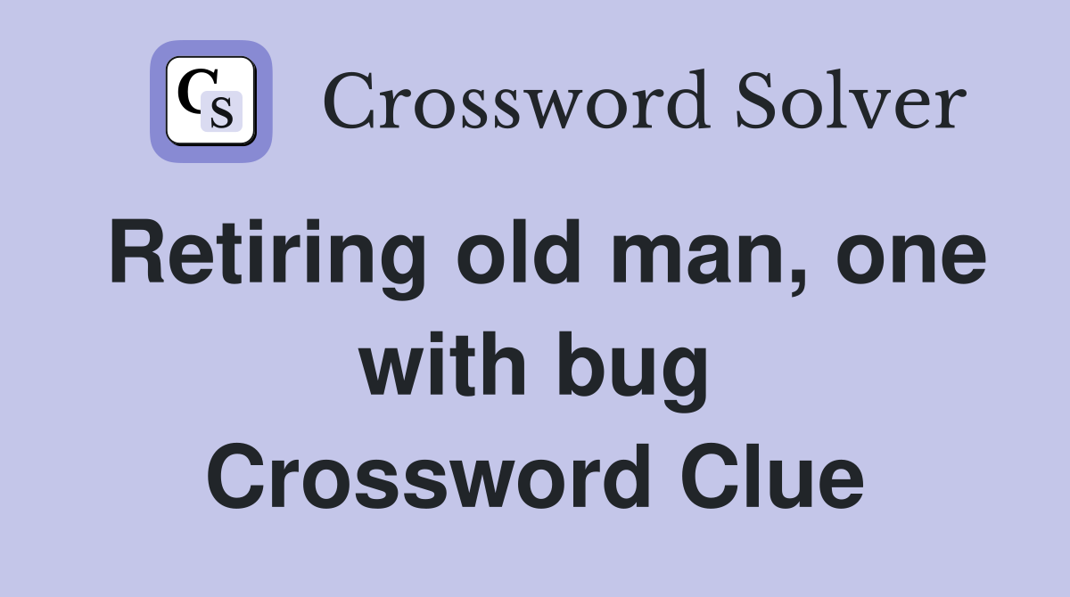 Retiring old man, one with bug Crossword Clue
