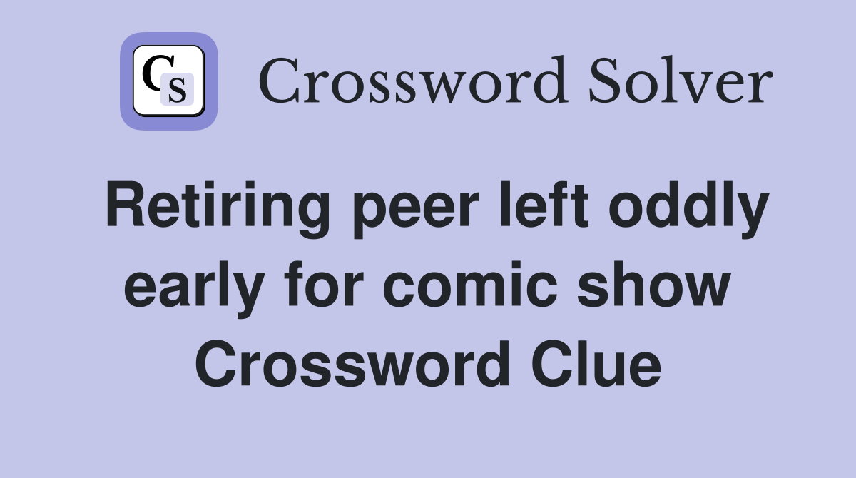 Retiring peer left oddly early for comic show Crossword Clue