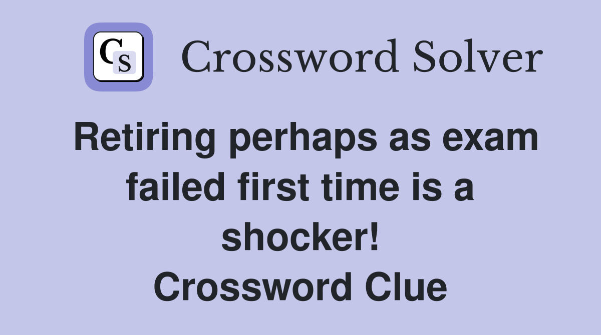Retiring perhaps as exam failed first time is a shocker! Crossword Clue