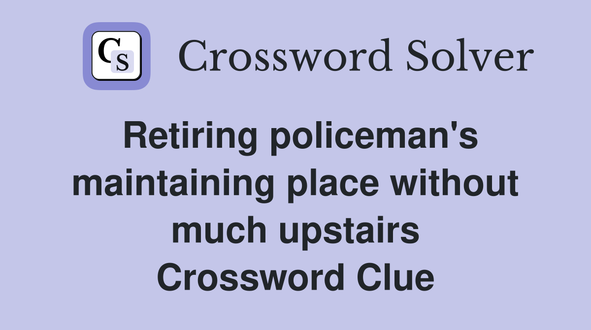 Retiring policeman's maintaining place without much upstairs Crossword Clue
