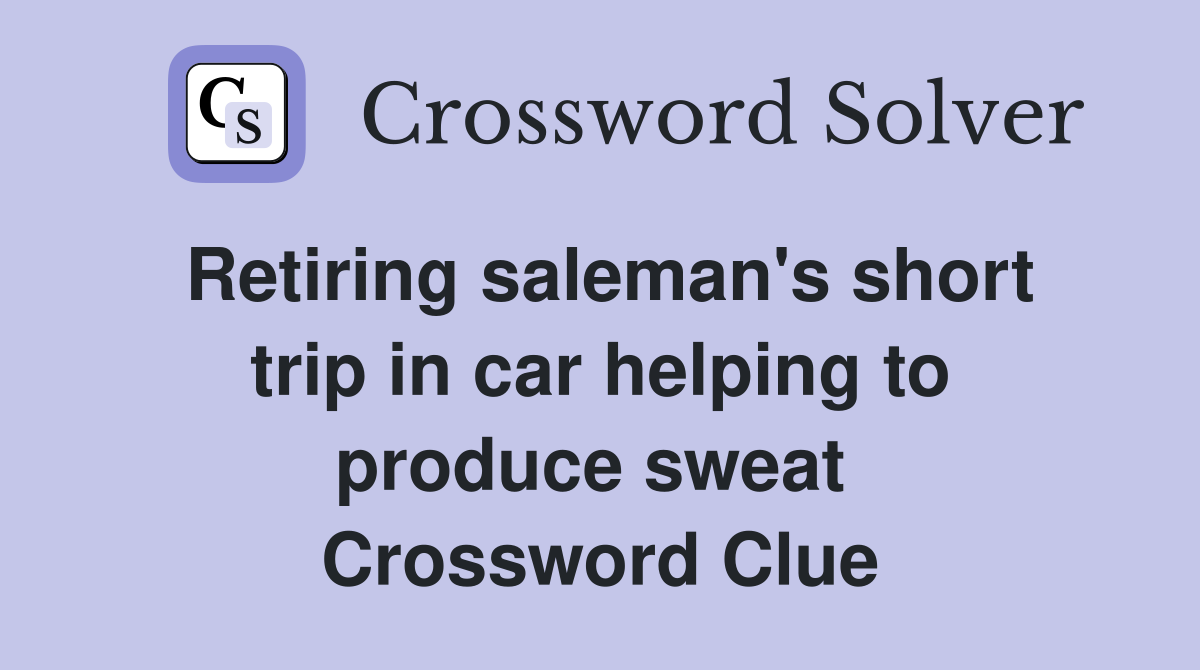 Retiring saleman's short trip in car helping to produce sweat  Crossword Clue