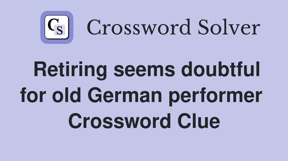 Retiring seems doubtful for old German performer  Crossword Clue