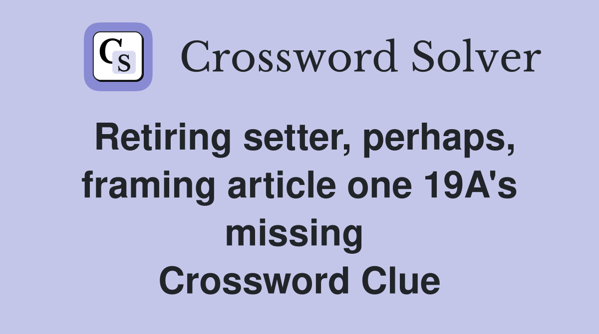 Retiring setter, perhaps, framing article one 19A's missing  Crossword Clue