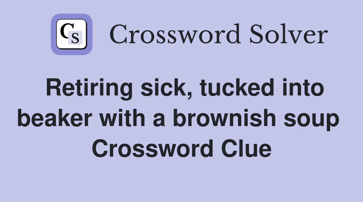 Retiring sick, tucked into beaker with a brownish soup  Crossword Clue