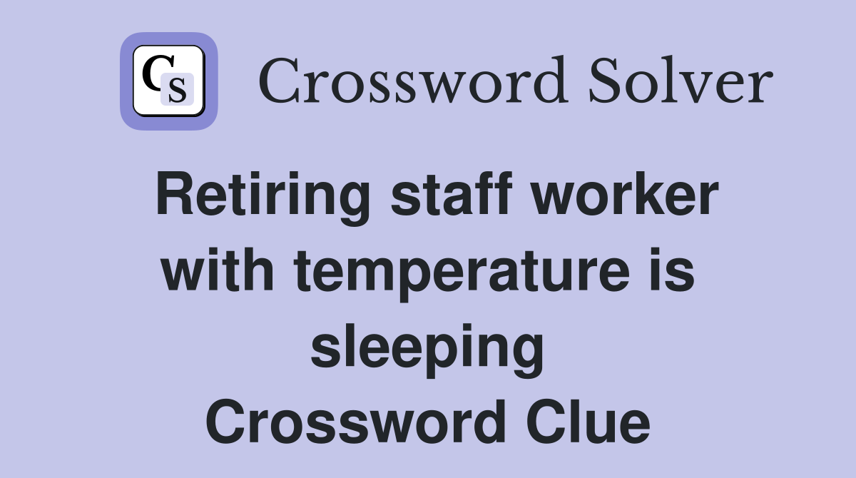Retiring staff worker with temperature is sleeping Crossword Clue