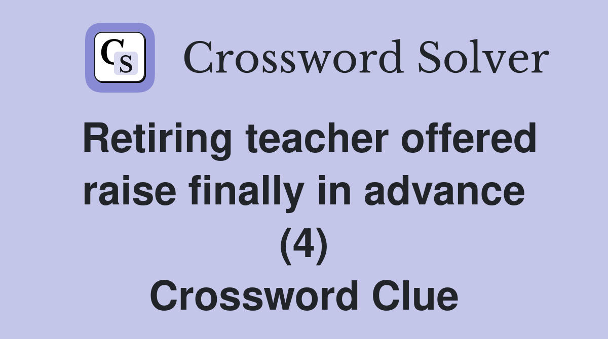 Retiring teacher offered raise finally in advance (4) Crossword Clue