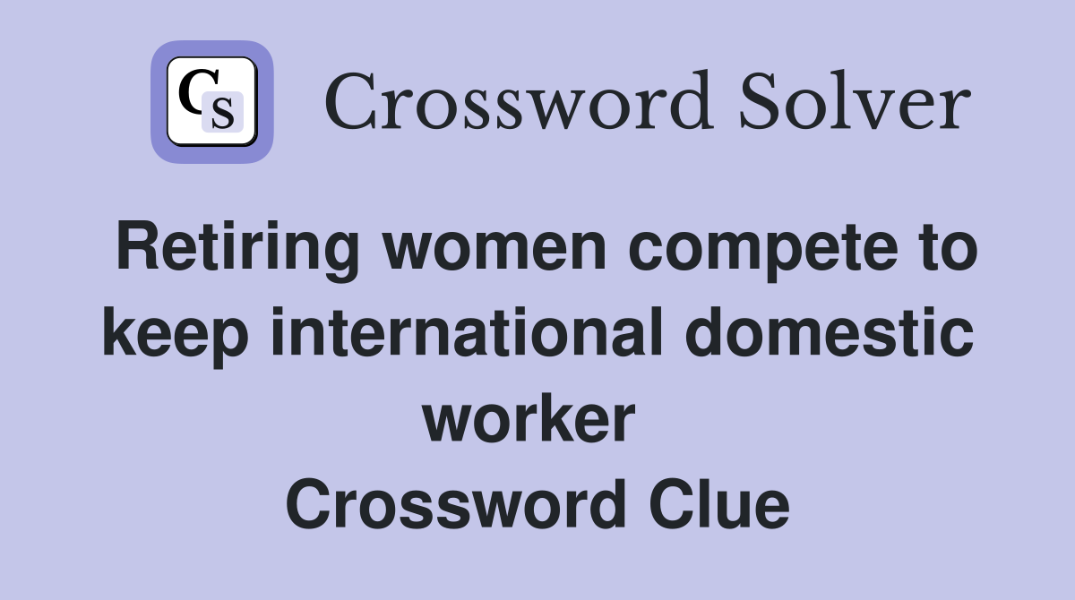 Retiring women compete to keep international domestic worker  Crossword Clue