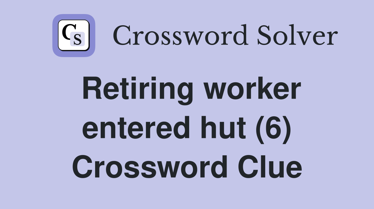 Retiring worker entered hut (6) Crossword Clue