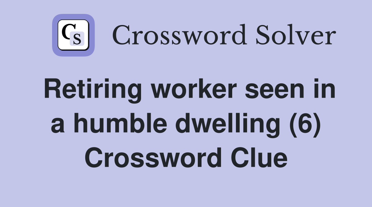 Retiring worker seen in a humble dwelling (6) Crossword Clue