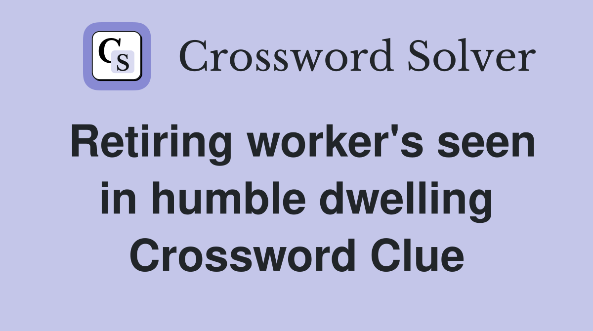 Retiring worker's seen in humble dwelling Crossword Clue