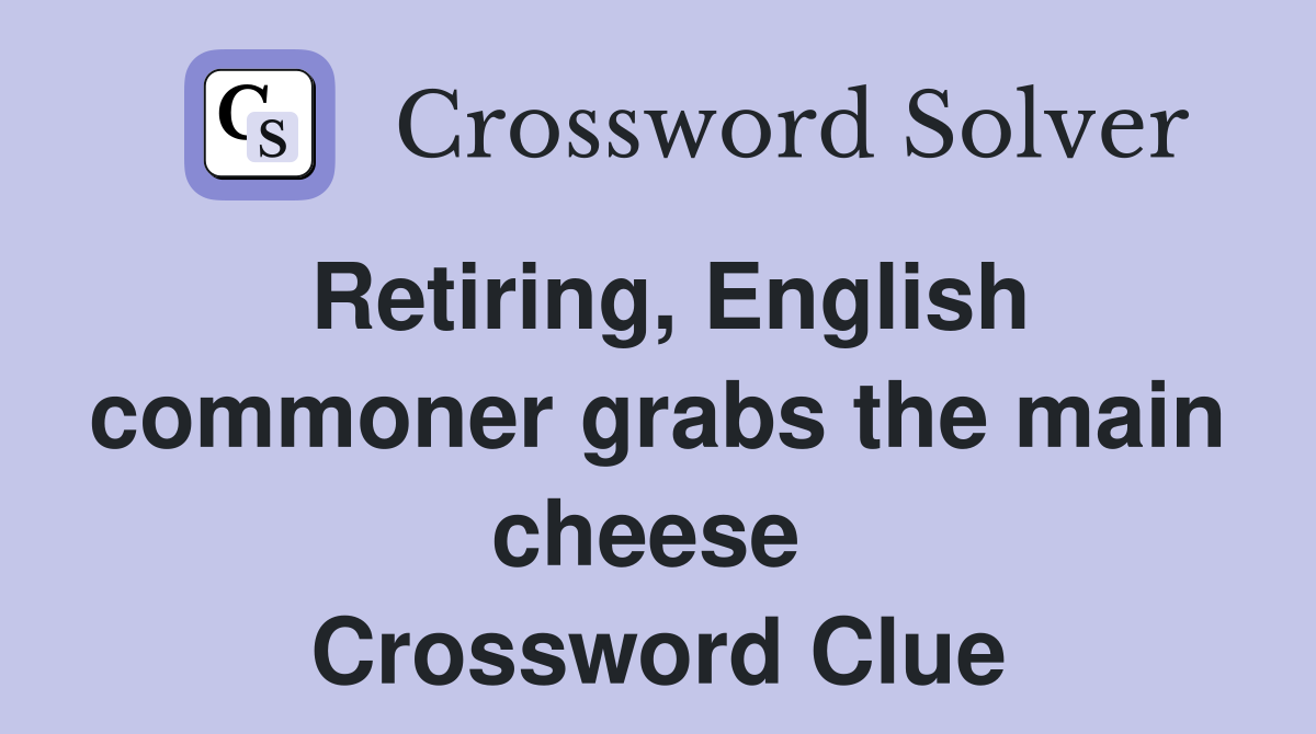 Retiring, English commoner grabs the main cheese  Crossword Clue