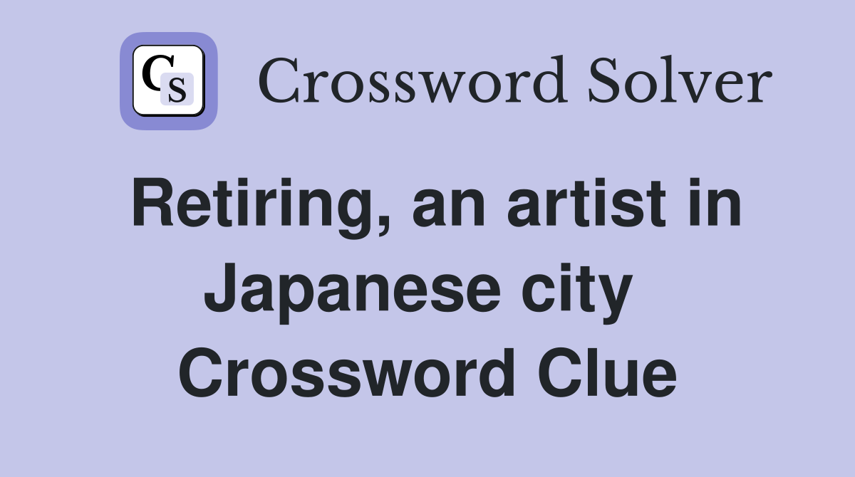 Retiring, an artist in Japanese city  Crossword Clue