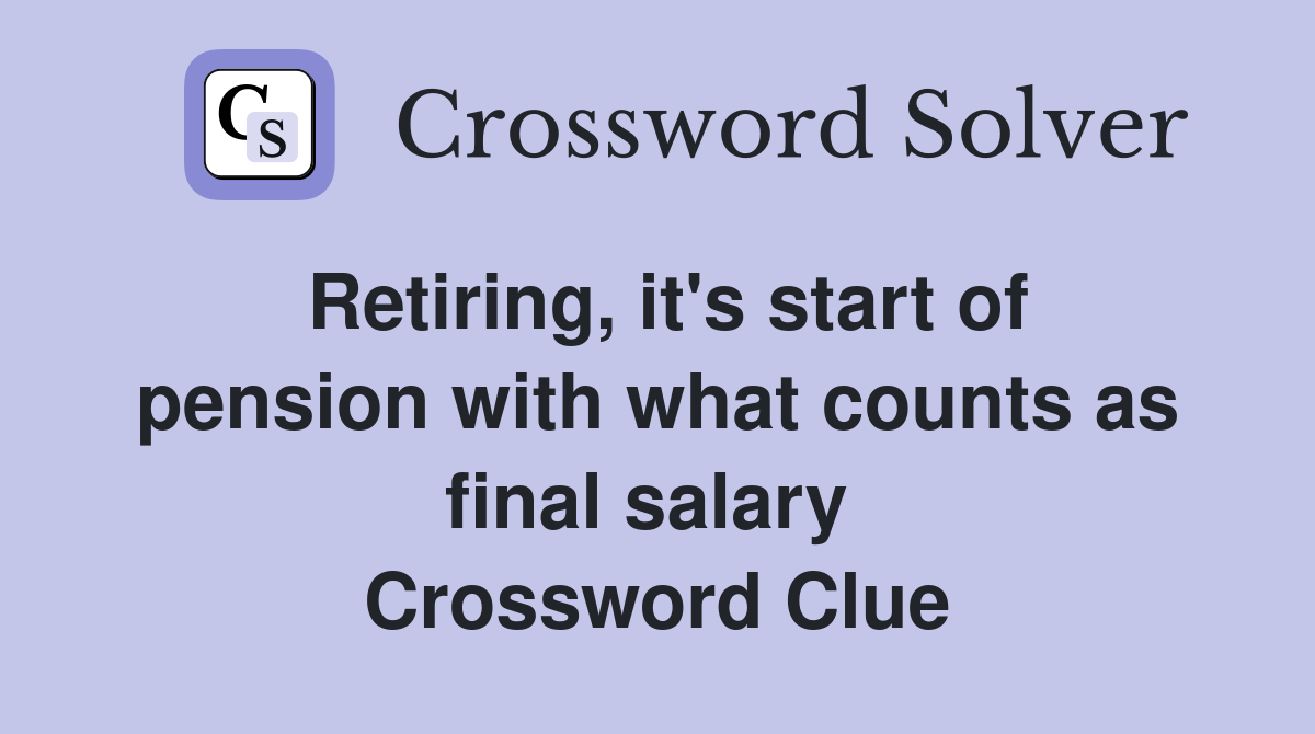 Retiring, it's start of pension with what counts as final salary  Crossword Clue
