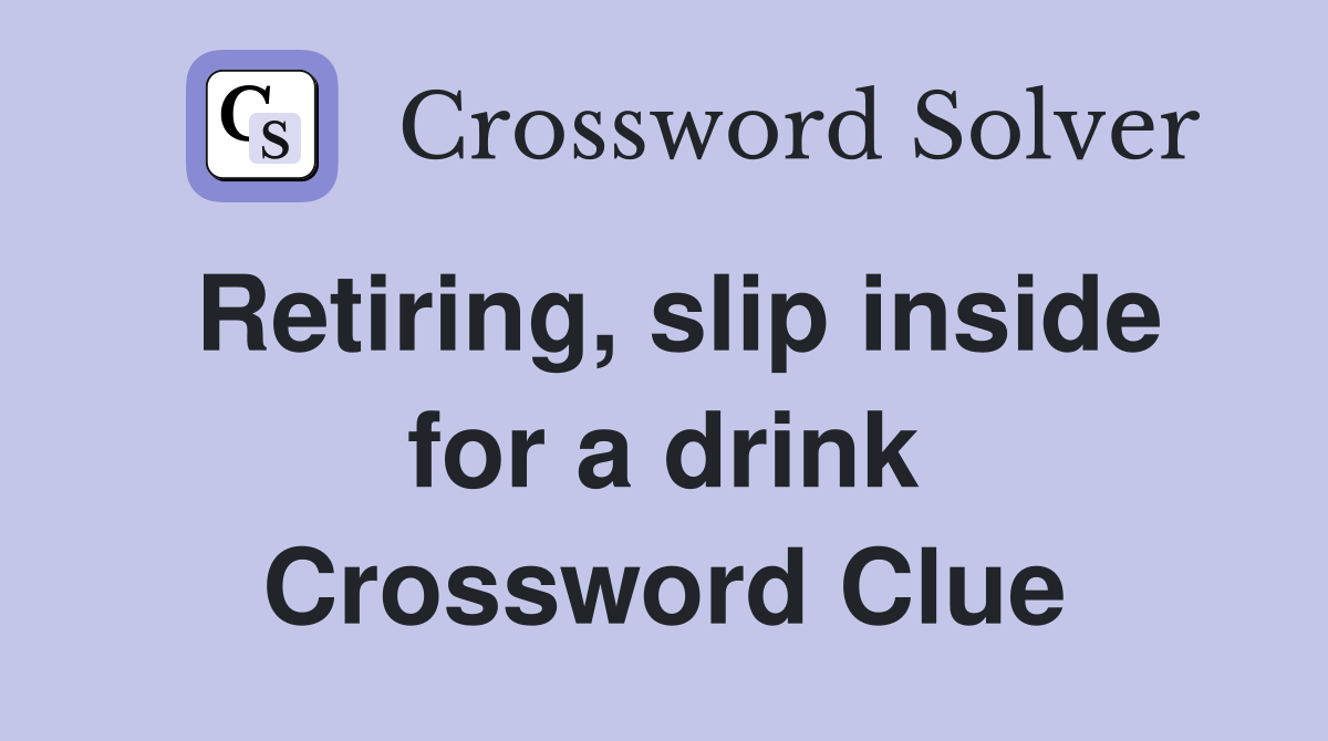 Retiring, slip inside for a drink Crossword Clue