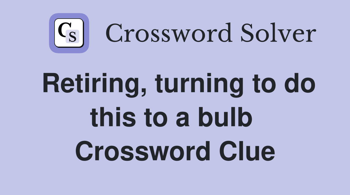 Retiring, turning to do this to a bulb  Crossword Clue