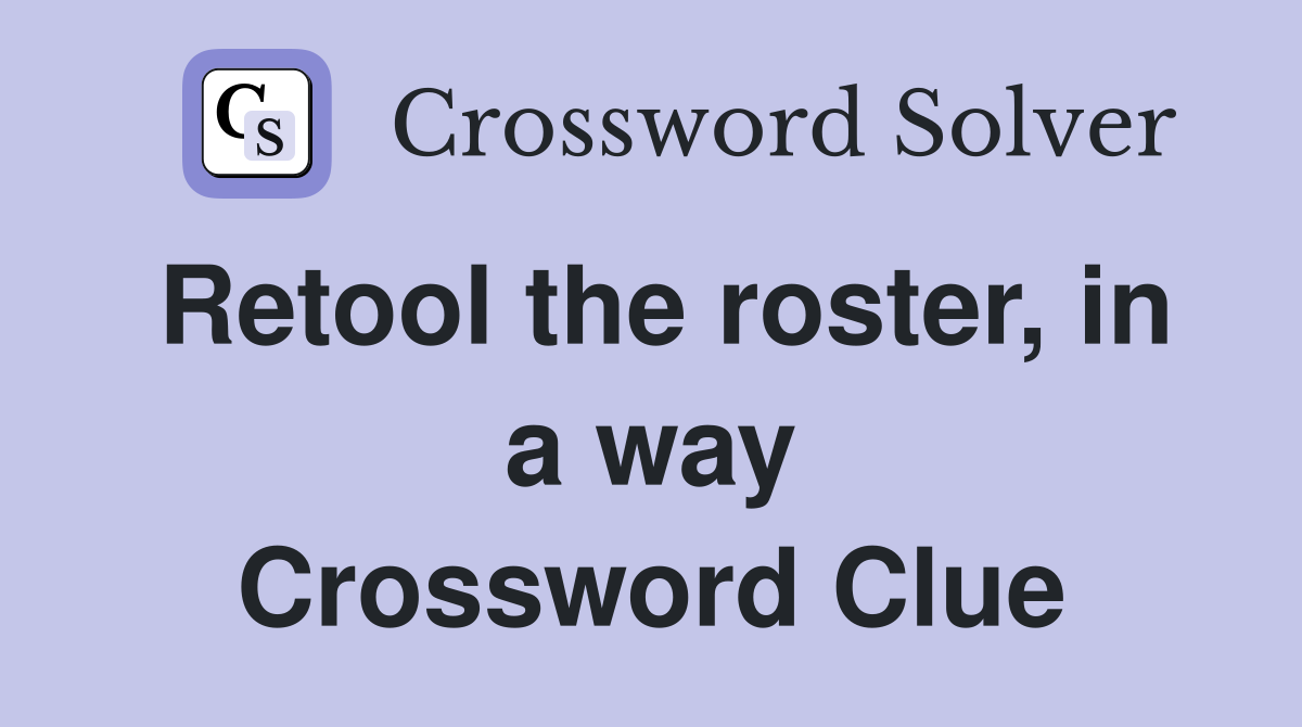 Retool the roster, in a way Crossword Clue