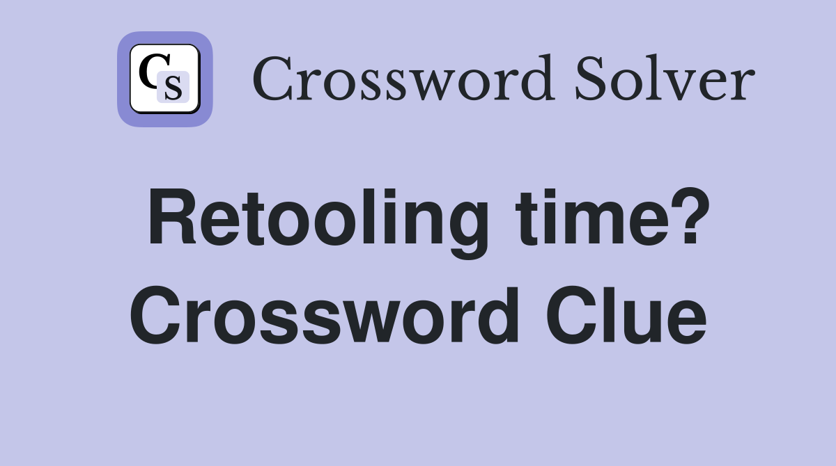 Retooling time? Crossword Clue
