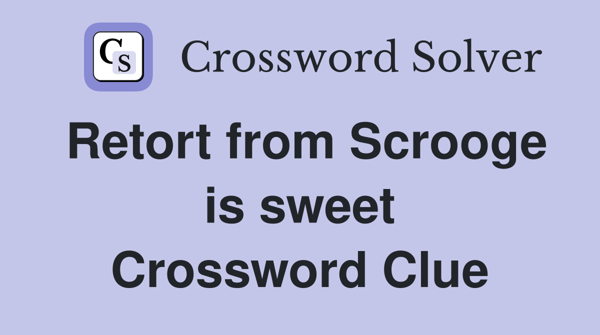 Retort from Scrooge is sweet Crossword Clue