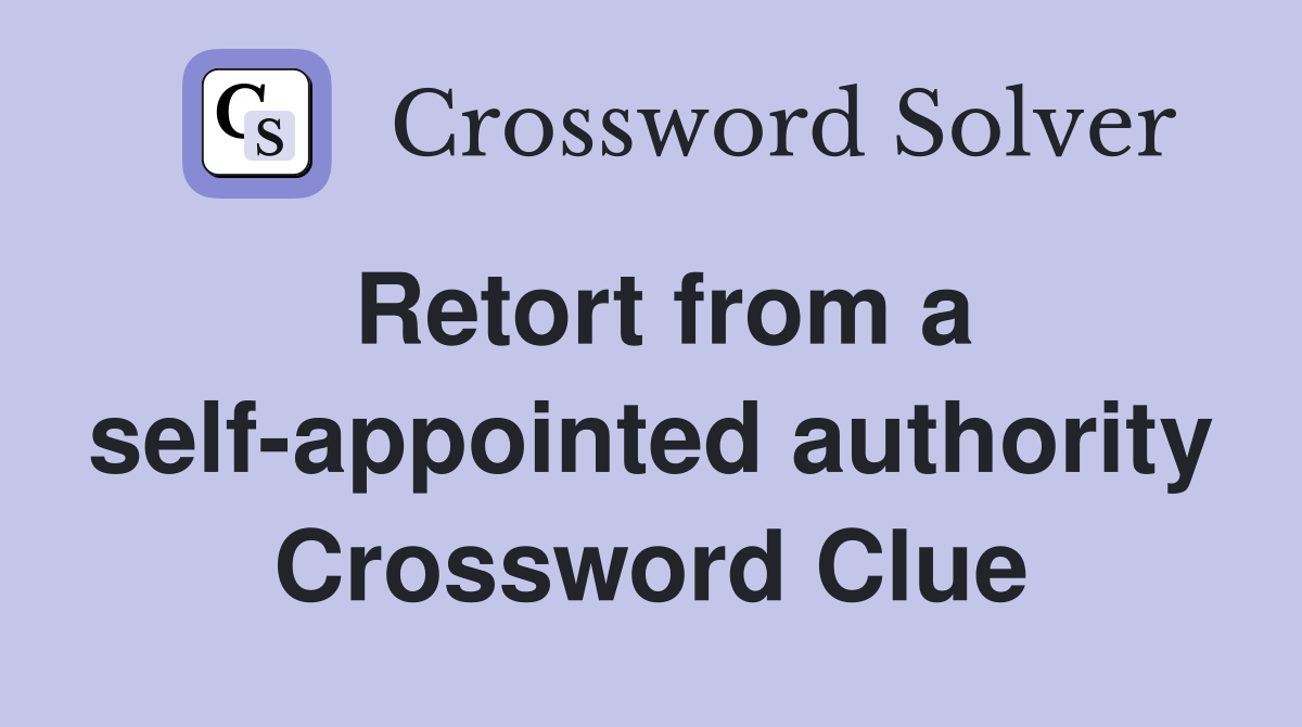 Retort from a self-appointed authority Crossword Clue