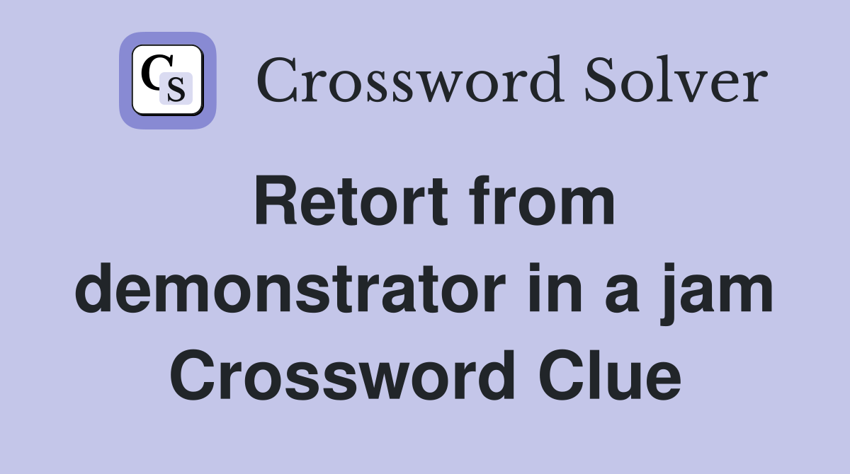 Retort from demonstrator in a jam Crossword Clue