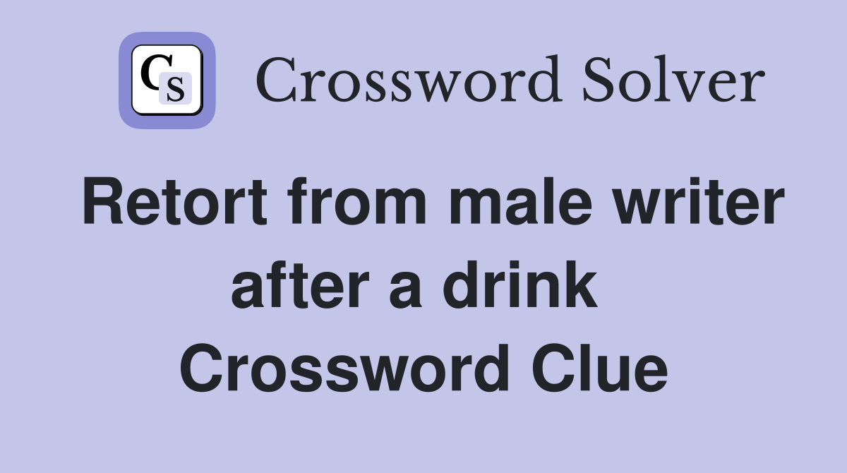 Retort from male writer after a drink  Crossword Clue