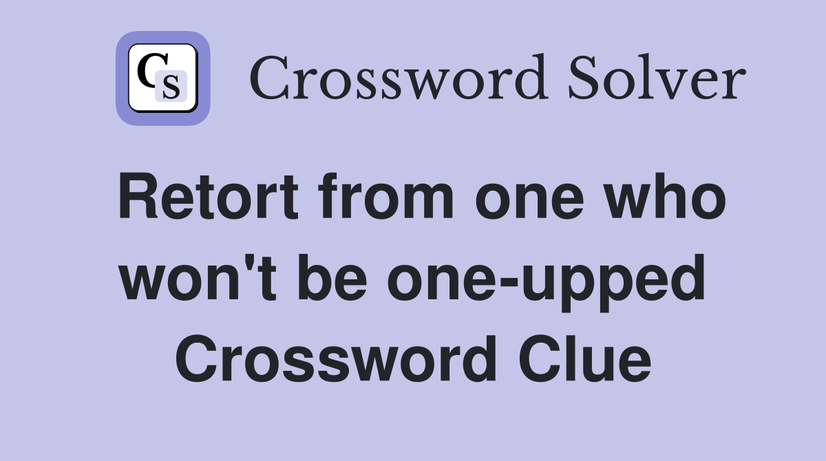 Retort from one who won't be one-upped Crossword Clue