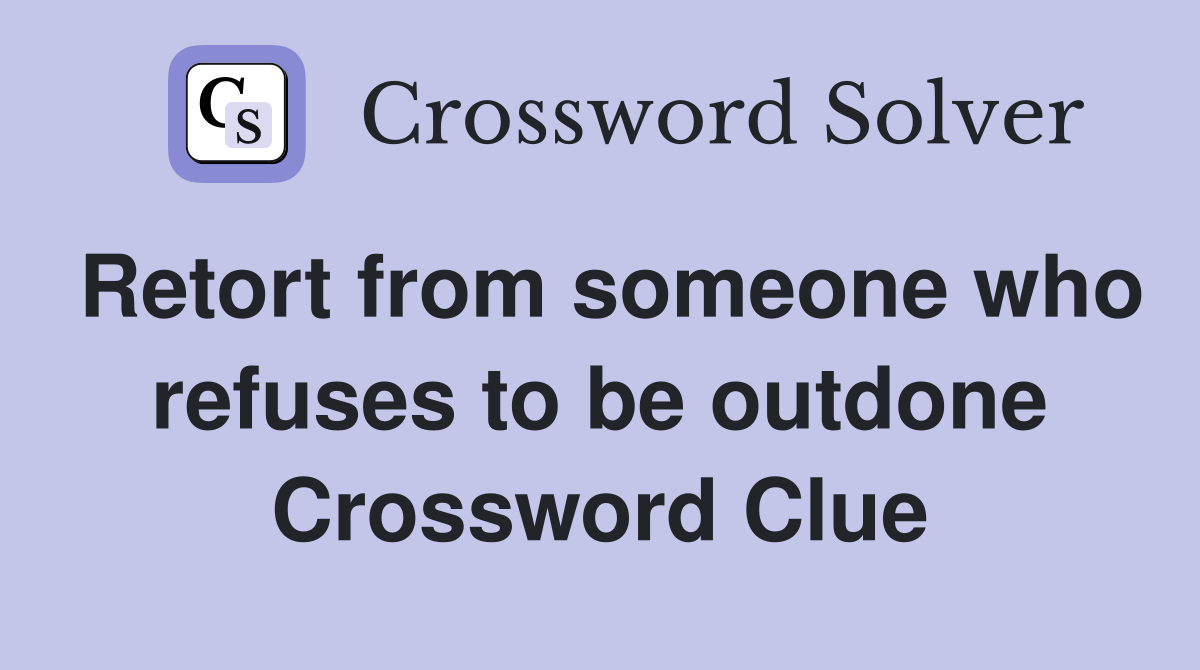 Retort from someone who refuses to be outdone Crossword Clue