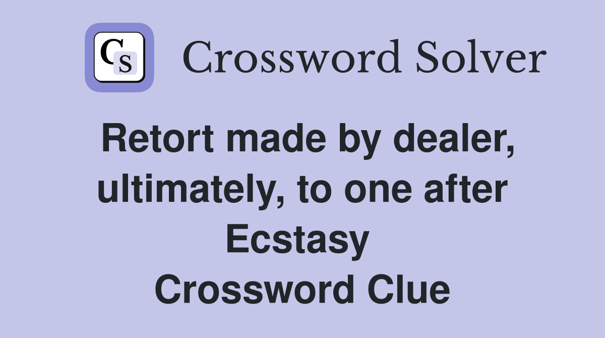 Retort made by dealer, ultimately, to one after Ecstasy  Crossword Clue