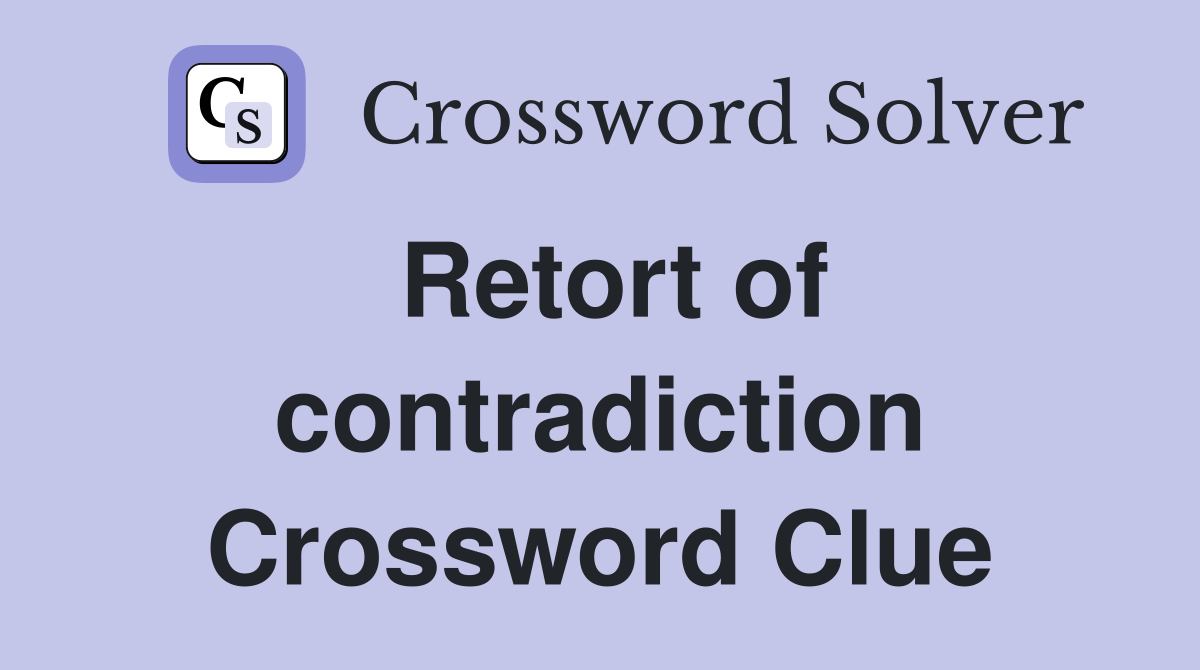 Retort of contradiction Crossword Clue