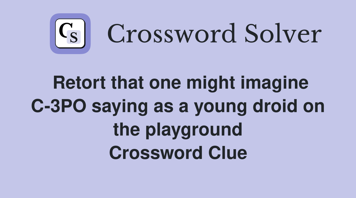 Retort that one might imagine C-3PO saying as a young droid on the playground Crossword Clue