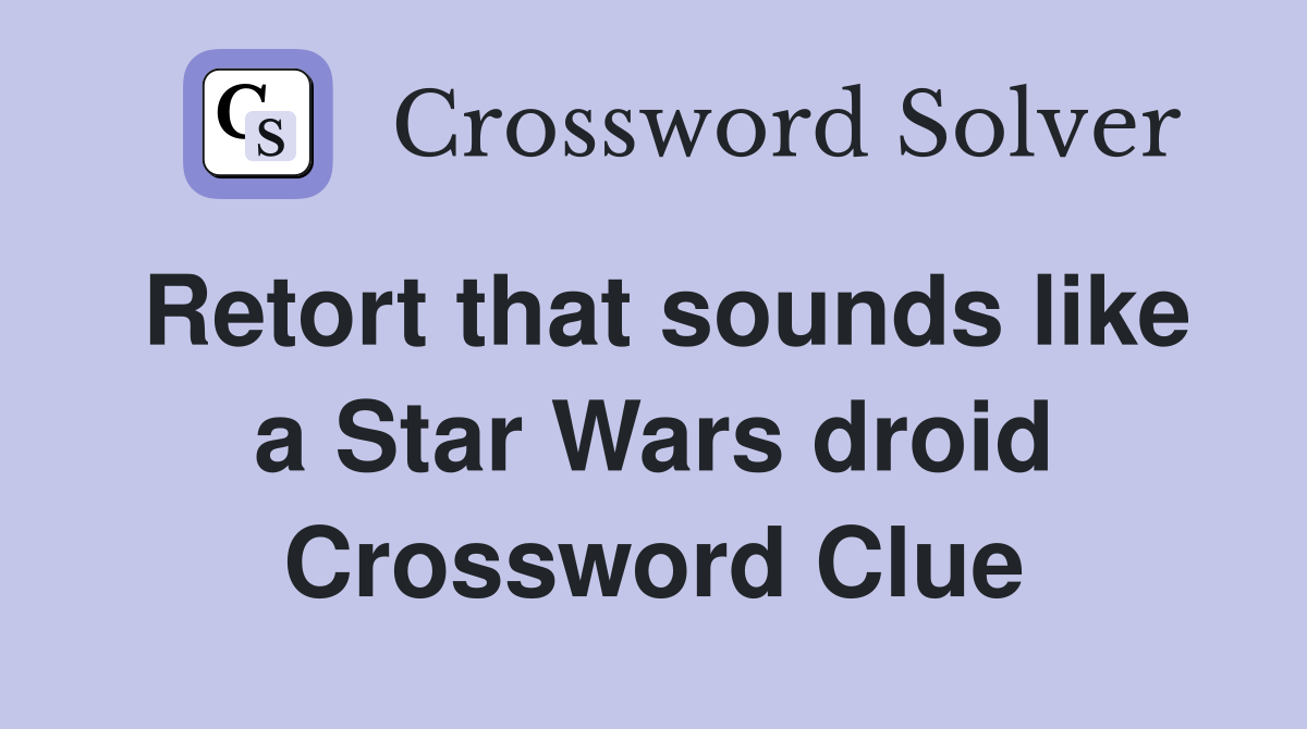 Retort that sounds like a Star Wars droid Crossword Clue