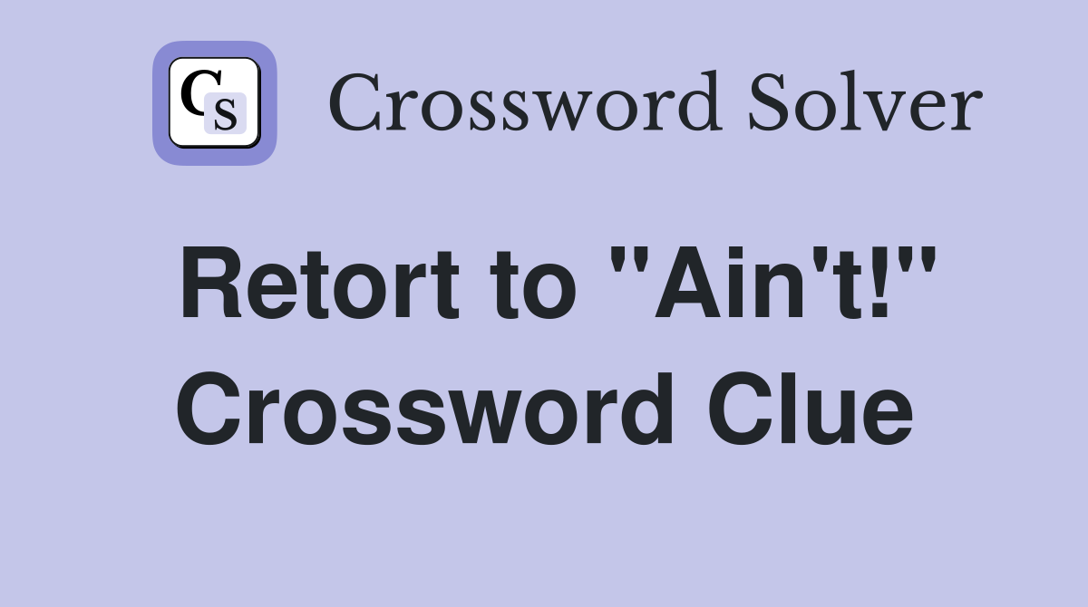 Retort to "Ain't!" Crossword Clue
