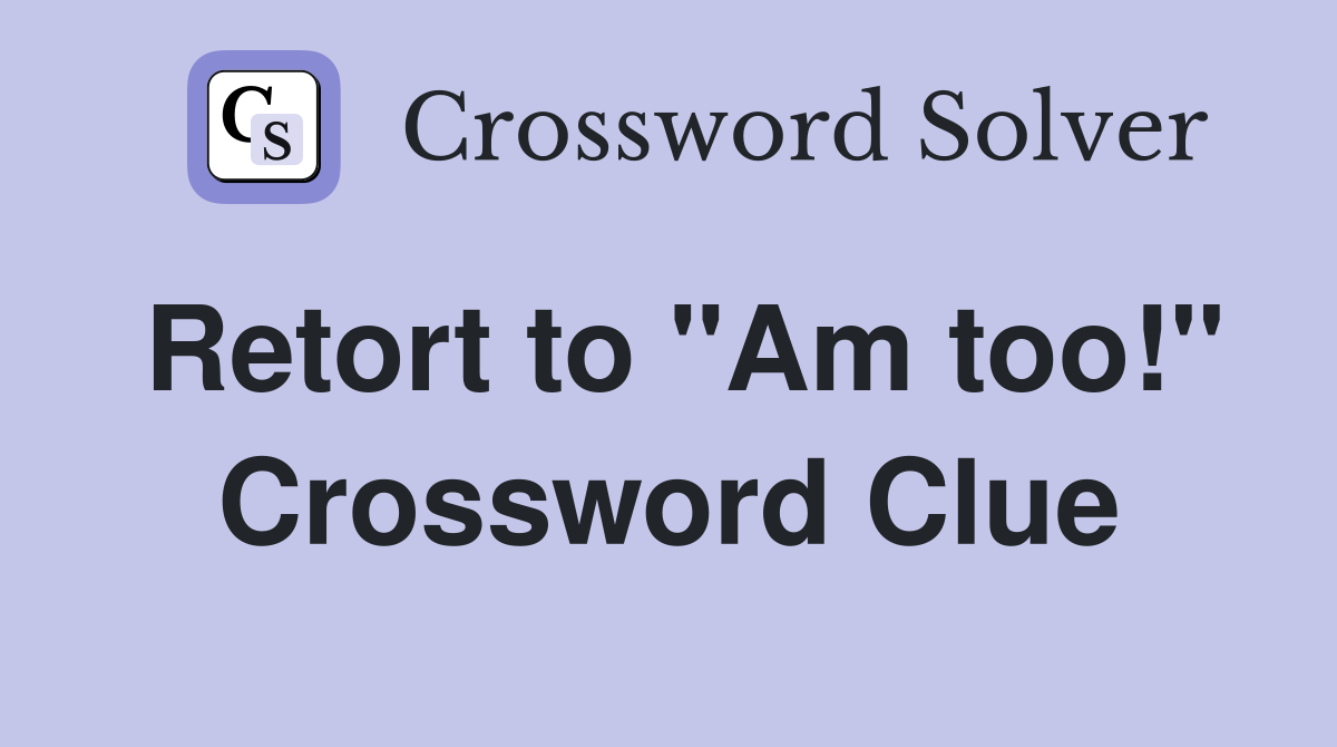 Retort to "Am too!" Crossword Clue