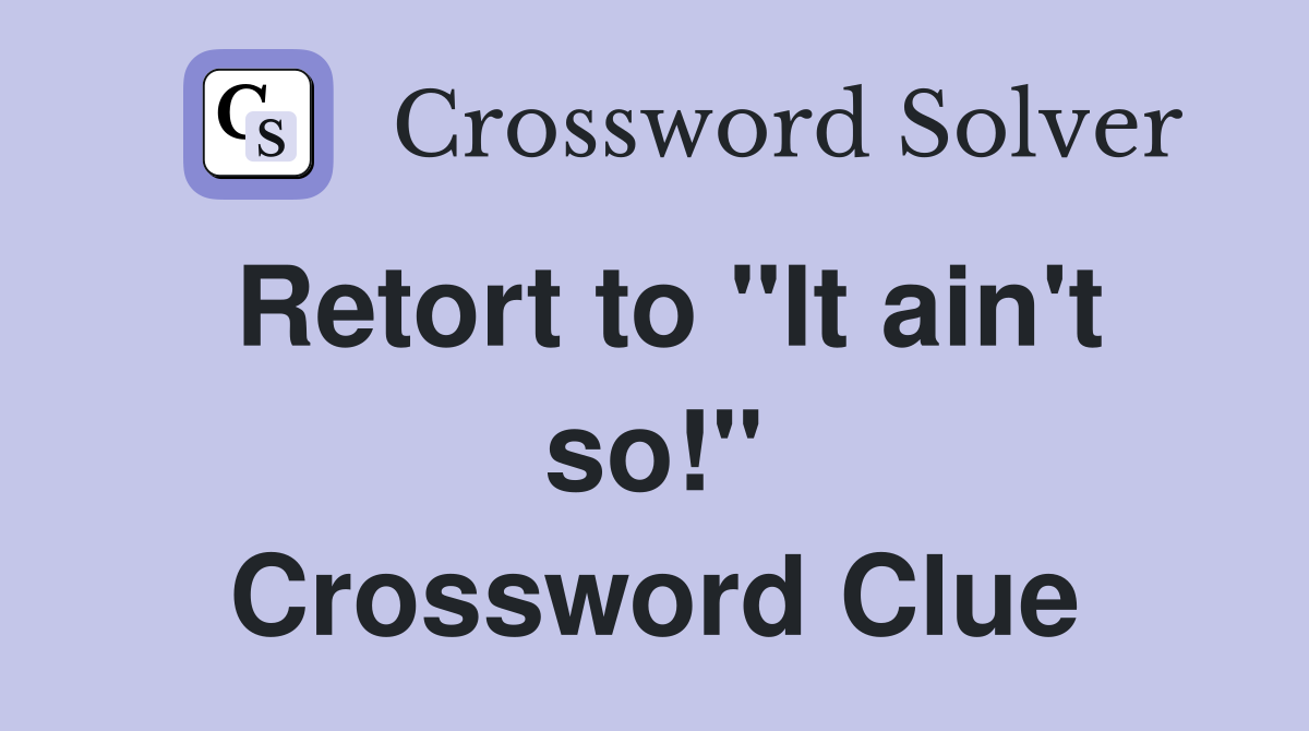 Retort to "It ain't so!" Crossword Clue