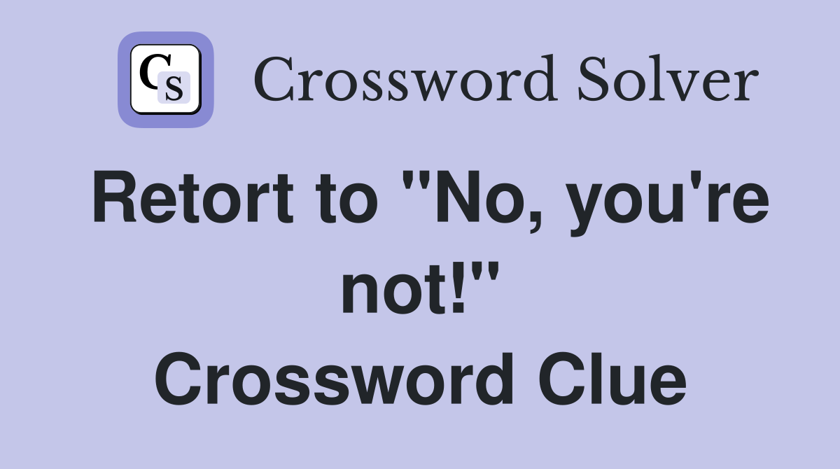 Retort to "No, you're not!" Crossword Clue