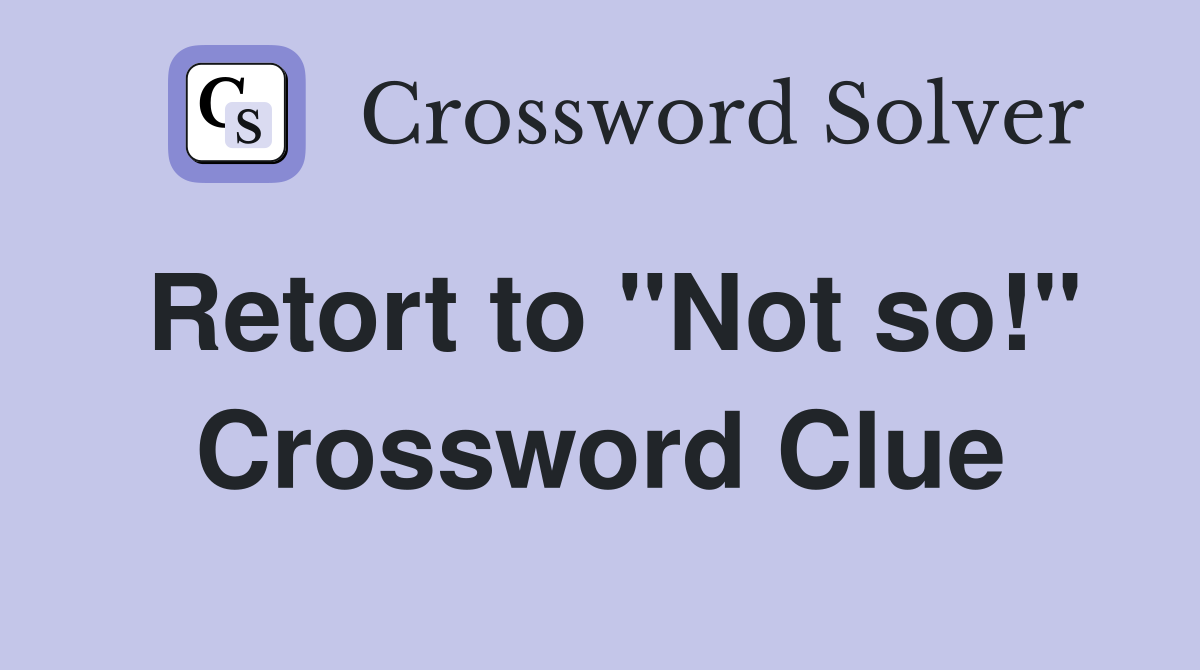 Retort to "Not so!" Crossword Clue