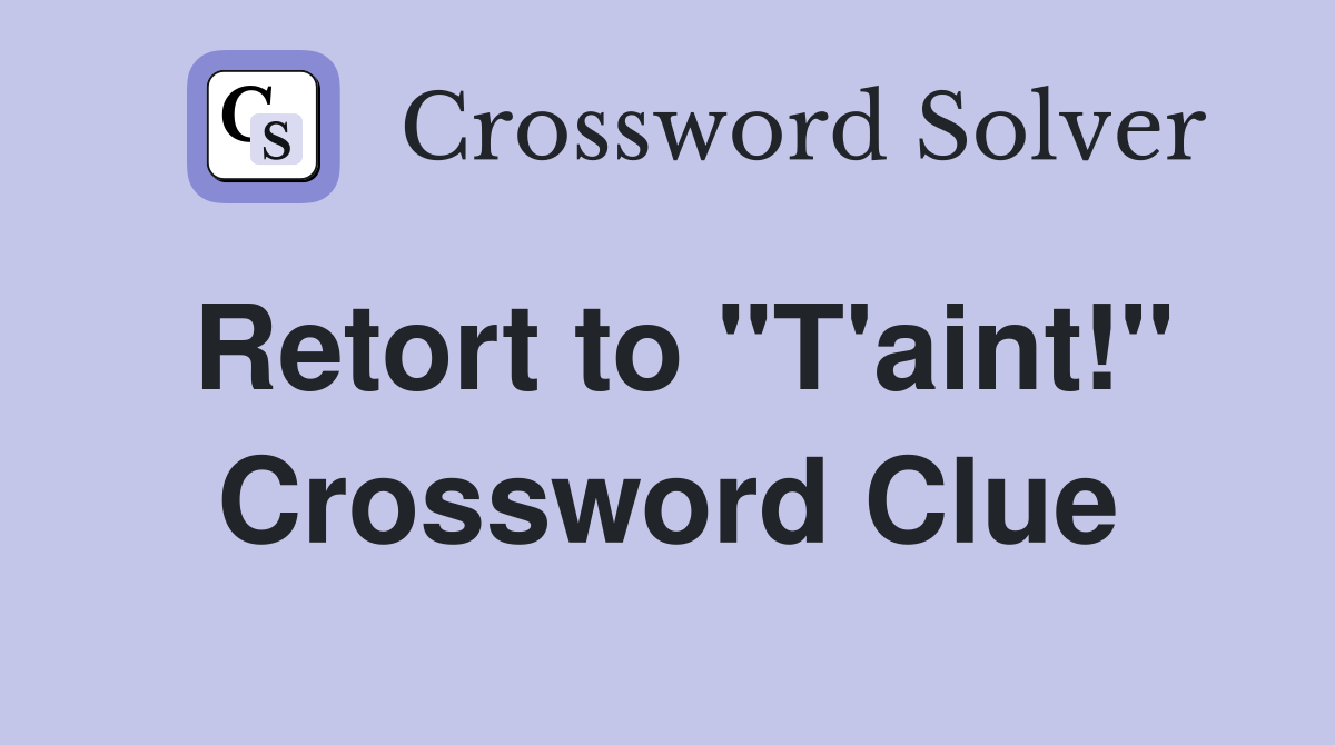 Retort to "T'aint!" Crossword Clue